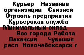 Курьер › Название организации ­ Связной › Отрасль предприятия ­ Курьерская служба › Минимальный оклад ­ 33 000 - Все города Работа » Вакансии   . Чувашия респ.,Новочебоксарск г.